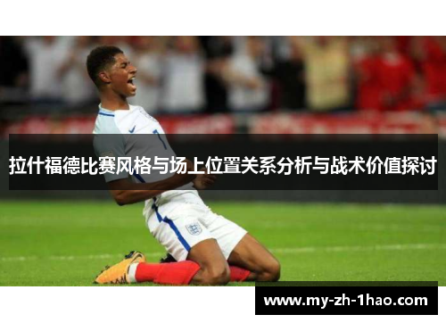 拉什福德比赛风格与场上位置关系分析与战术价值探讨