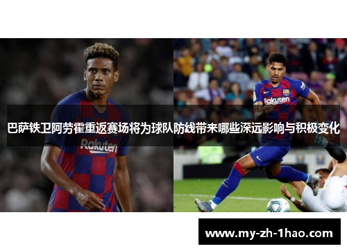 巴萨铁卫阿劳霍重返赛场将为球队防线带来哪些深远影响与积极变化 巴萨铁卫阿劳霍重返赛场将为球队防线带来哪些深远影响与积极变化