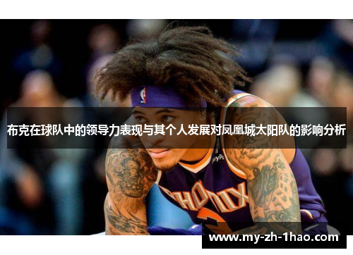 布克在球队中的领导力表现与其个人发展对凤凰城太阳队的影响分析 布克在球队中的领导力表现与其个人发展对凤凰城太阳队的影响分析
