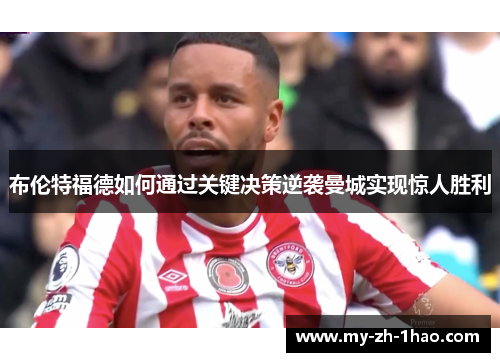 布伦特福德如何通过关键决策逆袭曼城实现惊人胜利 布伦特福德如何通过关键决策逆袭曼城实现惊人胜利