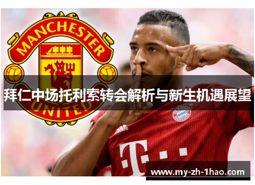 拜仁中场托利索转会解析与新生机遇展望 拜仁中场托利索转会解析与新生机遇展望