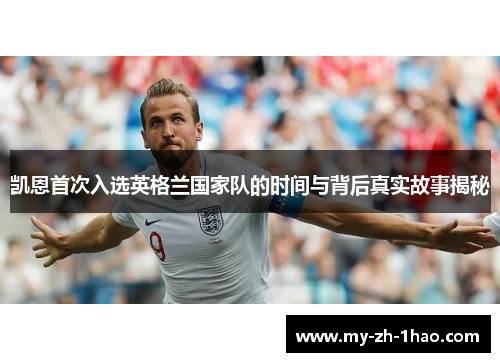 凯恩首次入选英格兰国家队的时间与背后真实故事揭秘 凯恩首次入选英格兰国家队的时间与背后真实故事揭秘