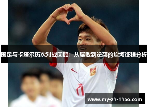 国足与卡塔尔历次对战回顾:从屡败到逆袭的坎坷征程分析 国足与卡塔尔历次对战回顾:从屡败到逆袭的坎坷征程分析