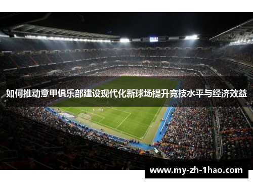 如何推动意甲俱乐部建设现代化新球场提升竞技水平与经济效益