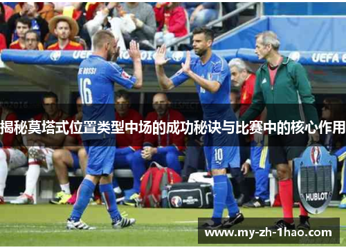 揭秘莫塔式位置类型中场的成功秘诀与比赛中的核心作用