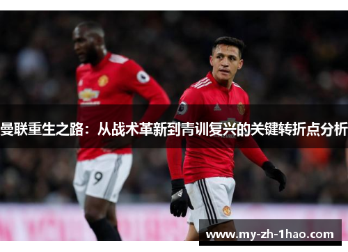 曼联重生之路：从战术革新到青训复兴的关键转折点分析