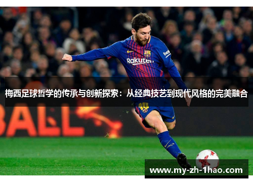 梅西足球哲学的传承与创新探索:从经典技艺到现代风格的完美融合 梅西足球哲学的传承与创新探索:从经典技艺到现代风格的完美融合