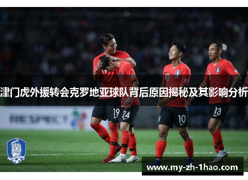 津门虎外援转会克罗地亚球队背后原因揭秘及其影响分析