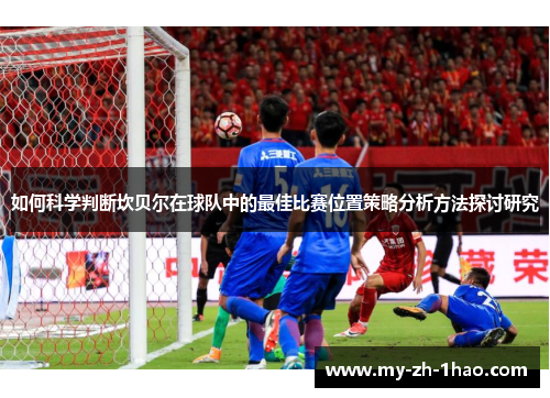 如何科学判断坎贝尔在球队中的最佳比赛位置策略分析方法探讨研究 如何科学判断坎贝尔在球队中的最佳比赛位置策略分析方法探讨研究