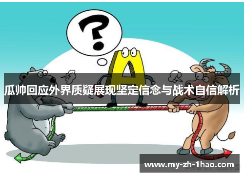 瓜帅回应外界质疑展现坚定信念与战术自信解析 瓜帅回应外界质疑展现坚定信念与战术自信解析