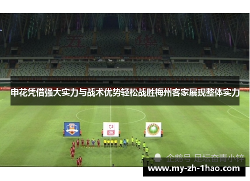 申花凭借强大实力与战术优势轻松战胜梅州客家展现整体实力 申花凭借强大实力与战术优势轻松战胜梅州客家展现整体实力