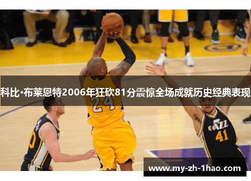 科比·布莱恩特2006年狂砍81分震惊全场成就历史经典表现 科比·布莱恩特2006年狂砍81分震惊全场成就历史经典表现