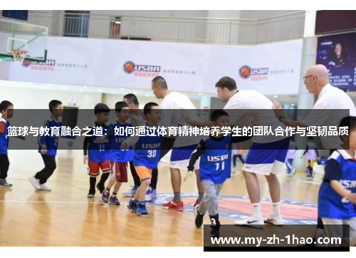 篮球与教育融合之道:如何通过体育精神培养学生的团队合作与坚韧品质 篮球与教育融合之道:如何通过体育精神培养学生的团队合作与坚韧品质