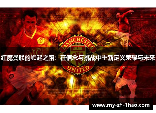 红魔曼联的崛起之路:在信念与挑战中重新定义荣耀与未来 红魔曼联的崛起之路:在信念与挑战中重新定义荣耀与未来