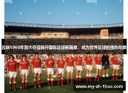 苏联1960年首次夺冠揭开国际足球新篇章，成为世界足球的强劲劲旅