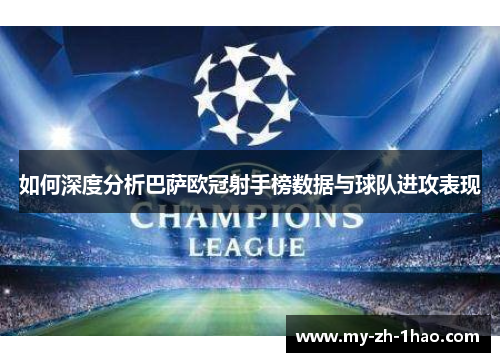 如何深度分析巴萨欧冠射手榜数据与球队进攻表现