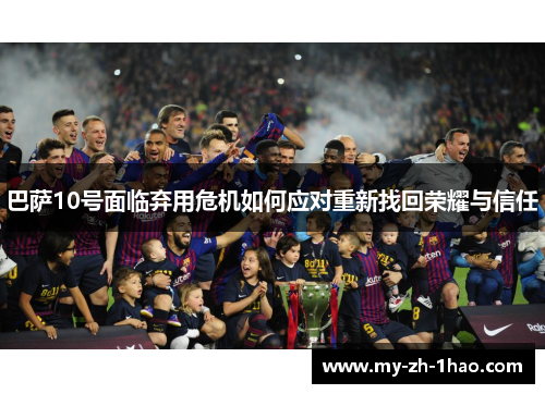 巴萨10号面临弃用危机如何应对重新找回荣耀与信任