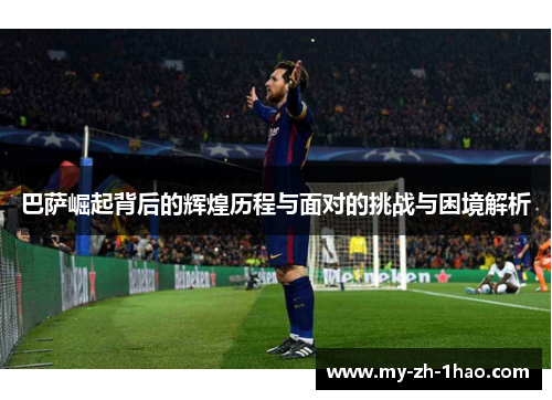 巴萨崛起背后的辉煌历程与面对的挑战与困境解析