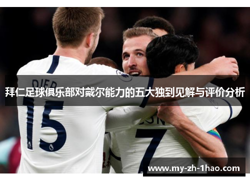 拜仁足球俱乐部对戴尔能力的五大独到见解与评价分析