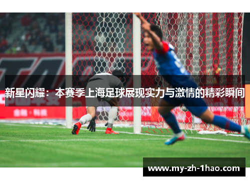新星闪耀：本赛季上海足球展现实力与激情的精彩瞬间