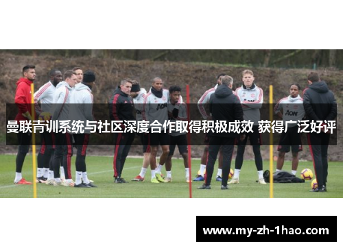 曼联青训系统与社区深度合作取得积极成效 获得广泛好评