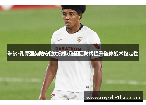 朱尔·孔德强势防守助力球队稳固后防线提升整体战术稳定性
