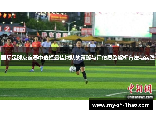 国际足球友谊赛中选择最佳球队的策略与评估思路解析方法与实践 国际足球友谊赛中选择最佳球队的策略与评估思路解析方法与实践