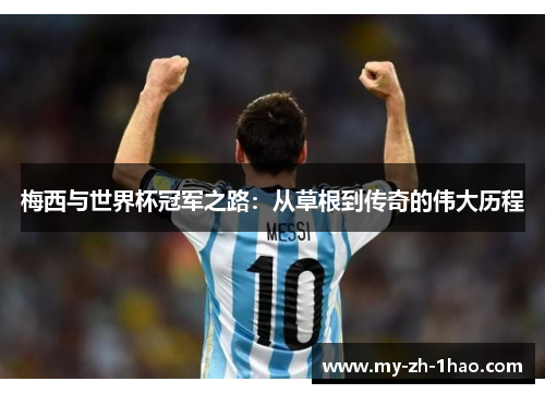 梅西与世界杯冠军之路:从草根到传奇的伟大历程 梅西与世界杯冠军之路:从草根到传奇的伟大历程