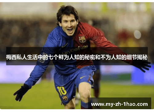 梅西私人生活中的七个鲜为人知的秘密和不为人知的细节揭秘