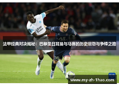 法甲经典对决揭秘：巴黎圣日耳曼与马赛的历史恩怨与争锋之路