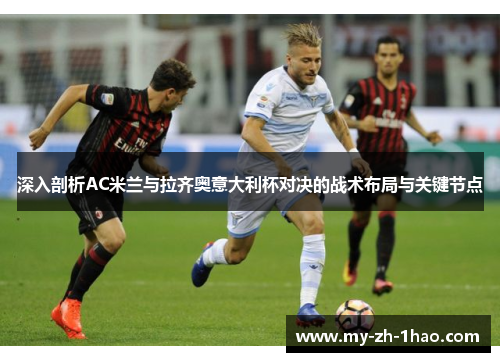 深入剖析AC米兰与拉齐奥意大利杯对决的战术布局与关键节点 深入剖析AC米兰与拉齐奥意大利杯对决的战术布局与关键节点