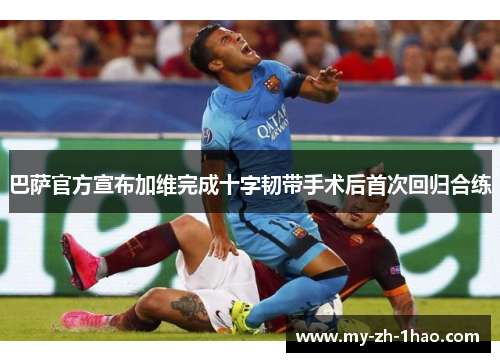 巴萨官方宣布加维完成十字韧带手术后首次回归合练 巴萨官方宣布加维完成十字韧带手术后首次回归合练