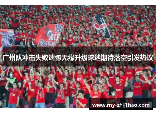 广州队冲击失败遗憾无缘升级球迷期待落空引发热议