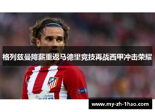 格列兹曼降薪重返马德里竞技再战西甲冲击荣耀