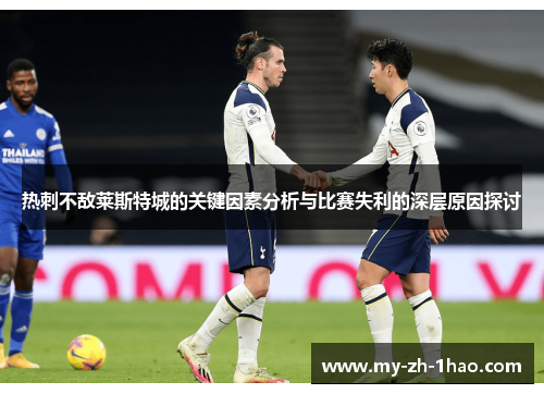 热刺不敌莱斯特城的关键因素分析与比赛失利的深层原因探讨 热刺不敌莱斯特城的关键因素分析与比赛失利的深层原因探讨