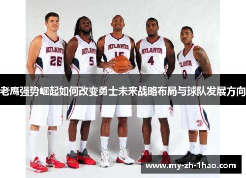 老鹰强势崛起如何改变勇士未来战略布局与球队发展方向