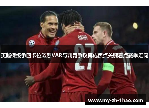 英超保级争四卡位激烈VAR与判罚争议再成焦点关键看点赛季走向