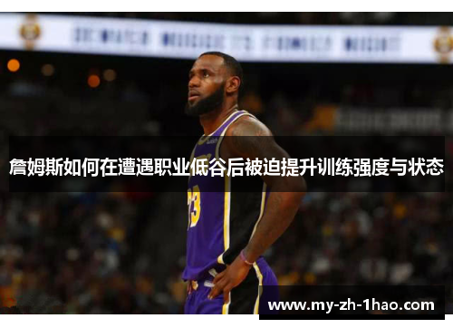 詹姆斯如何在遭遇职业低谷后被迫提升训练强度与状态 詹姆斯如何在遭遇职业低谷后被迫提升训练强度与状态