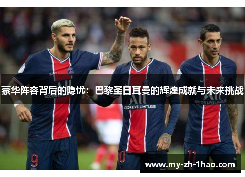 豪华阵容背后的隐忧：巴黎圣日耳曼的辉煌成就与未来挑战