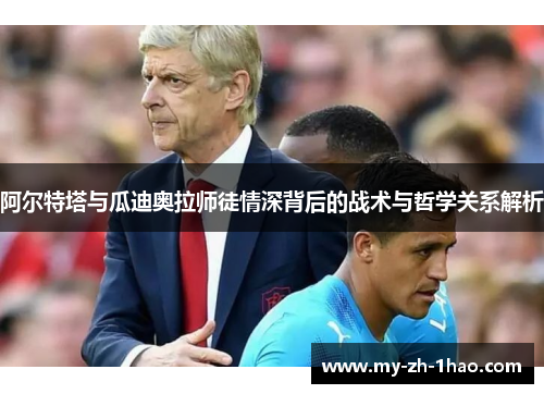 阿尔特塔与瓜迪奥拉师徒情深背后的战术与哲学关系解析