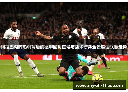 阿拉巴对阵热刺背后的德甲回暖信号与战术博弈全景解读联赛走势