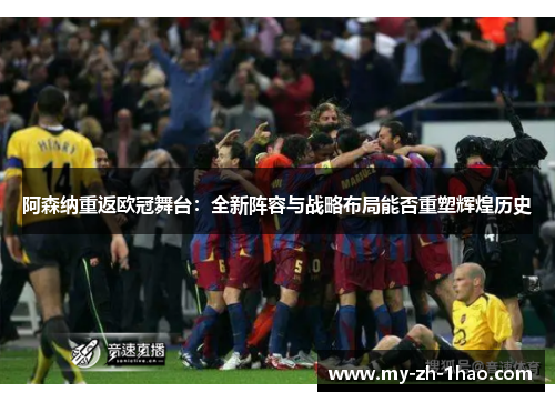 阿森纳重返欧冠舞台：全新阵容与战略布局能否重塑辉煌历史