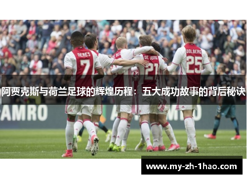 阿贾克斯与荷兰足球的辉煌历程：五大成功故事的背后秘诀