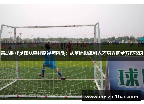 青岛职业足球队重建路径与挑战：从基础设施到人才培养的全方位探讨